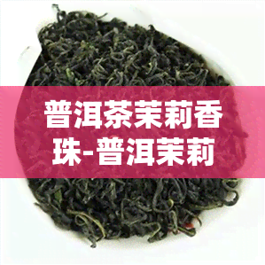 普洱茶茉莉香珠-普洱茉莉香片