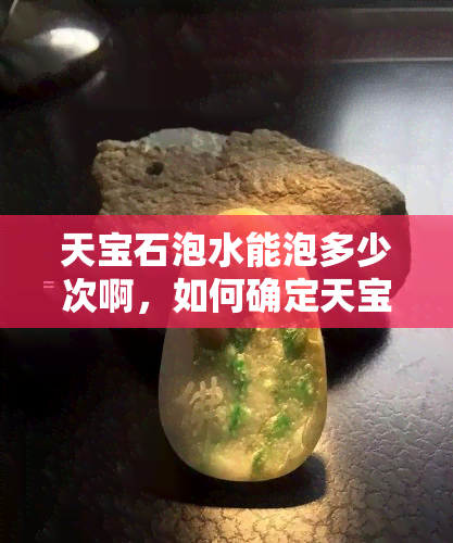 天宝石泡水能泡多少次啊，如何确定天宝石泡水的次数？