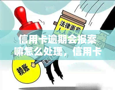 信用卡逾期会报案嘛怎么处理，信用卡逾期未还，是否会报警？应该如何处理？