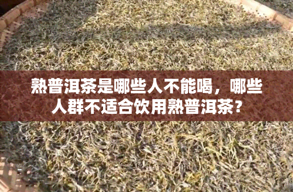 熟普洱茶是哪些人不能喝，哪些人群不适合饮用熟普洱茶？