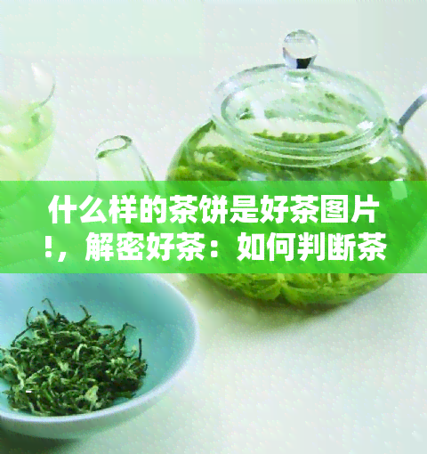 什么样的茶饼是好茶图片!，解密好茶：如何判断茶饼的质量？附精美图片解析！