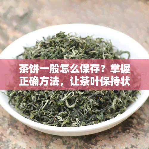 茶饼一般怎么保存？掌握正确方法，让茶叶保持状态！