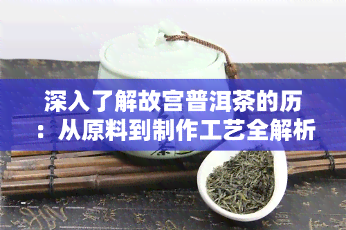 深入了解故宫普洱茶的历：从原料到制作工艺全解析