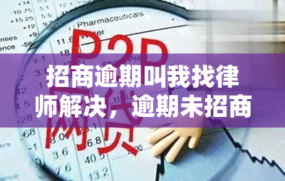 招商逾期叫我找律师解决，逾期未招商？寻求专业律师协助解决问题！