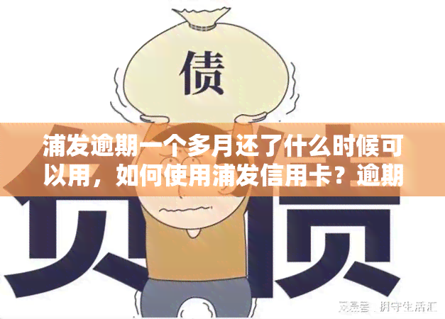 浦发逾期一个多月还了什么时候可以用，如何使用浦发信用卡？逾期一个月后还款的影响及恢复使用时间