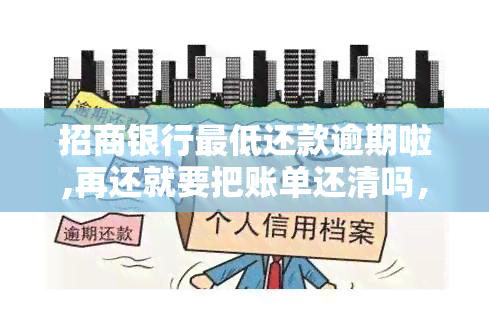 招商银行更低还款逾期啦,再还就要把账单还清吗，招商银行信用卡更低还款逾期，是否需要一次性还清账单？