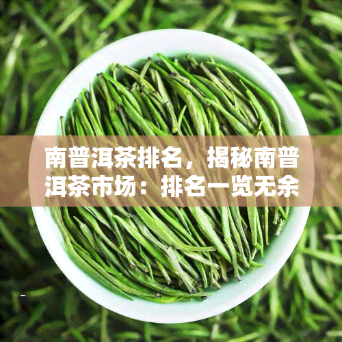 南普洱茶排名，揭秘南普洱茶市场：排名一览无余