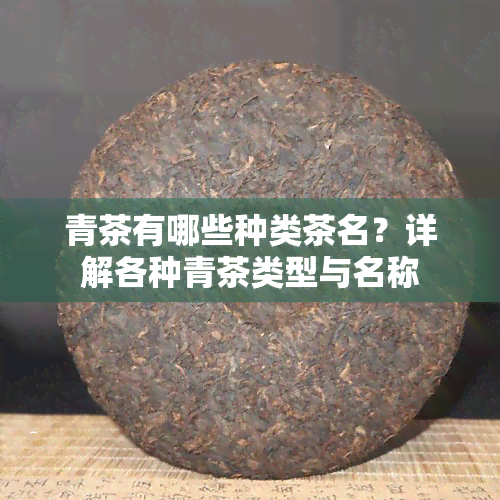 青茶有哪些种类茶名？详解各种青茶类型与名称