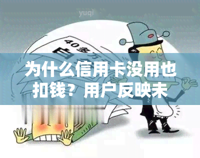 为什么信用卡没用也扣钱？用户反映未使用却遭扣款现象