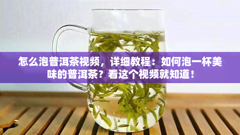 怎么泡普洱茶视频，详细教程：如何泡一杯美味的普洱茶？看这个视频就知道！