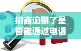 招商逾期了是否能通过电话协商还款？