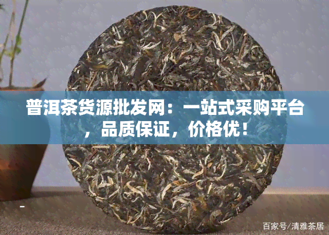 普洱茶货源批发网：一站式采购平台，品质保证，价格优！