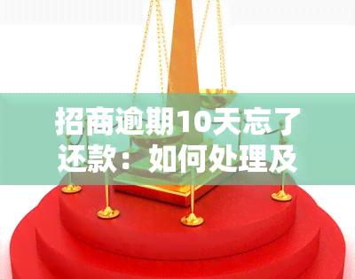 招商逾期10天忘了还款：如何处理及可能产生的后果？