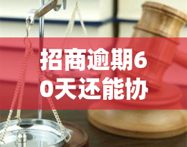 招商逾期60天还能协商吗，逾期60天，能否与招商银行进行协商？