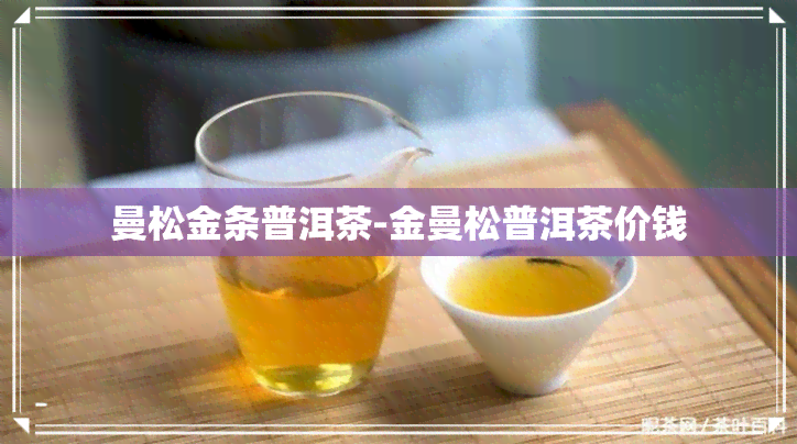 曼松金条普洱茶-金曼松普洱茶价钱