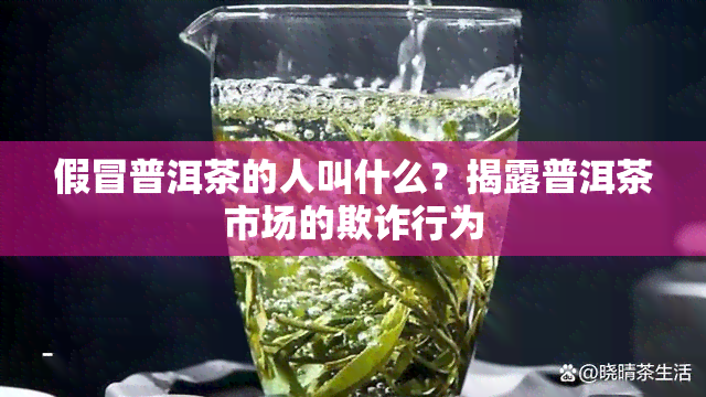 假冒普洱茶的人叫什么？揭露普洱茶市场的欺诈行为