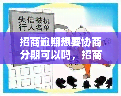 招商逾期想要协商分期可以吗，招商逾期能否协商分期还款？