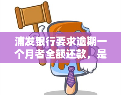 浦发银行要求逾期一个月者全额还款，是否真实？