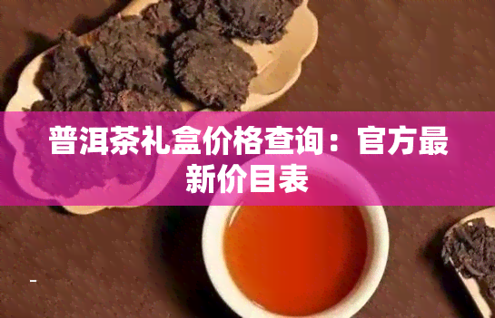 普洱茶礼盒价格查询：官方最新价目表