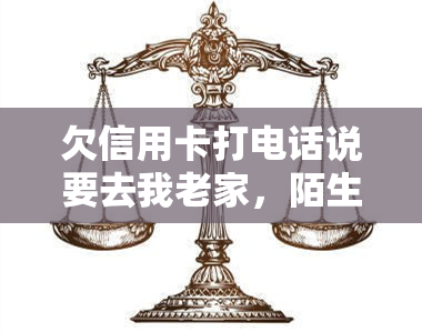 欠信用卡打电话说要去我老家，陌生人来电：若不还款，将前往你老家！信用卡欠款问题该如何解决？