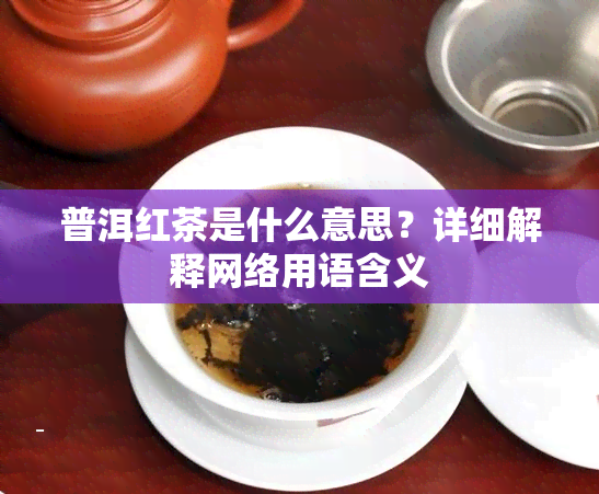 普洱红茶是什么意思？详细解释网络用语含义