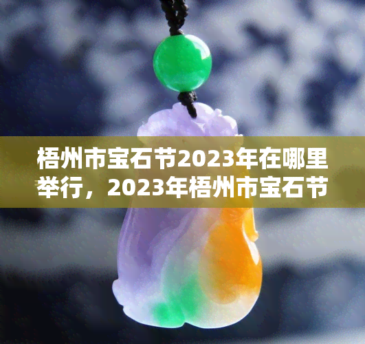 梧州市宝石节2023年在哪里举行，2023年梧州市宝石节将在哪里盛大举行？