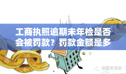 工商执照逾期未年检是否会被罚款？罚款金额是多少？