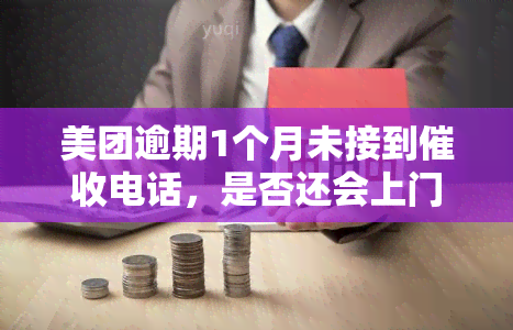 美团逾期1个月未接到电话，是否还会上门？