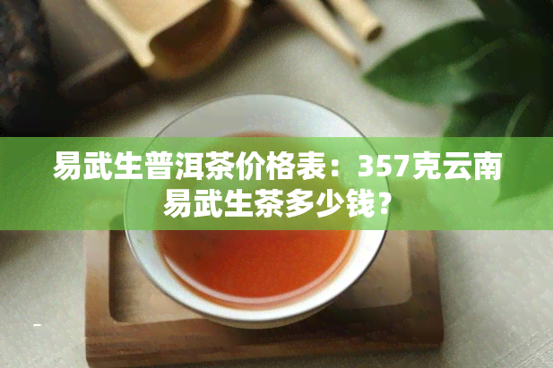 易武生普洱茶价格表：357克云南易武生茶多少钱？