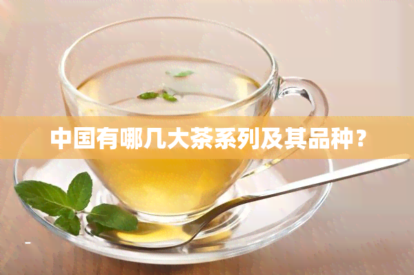 中国有哪几大茶系列及其品种？