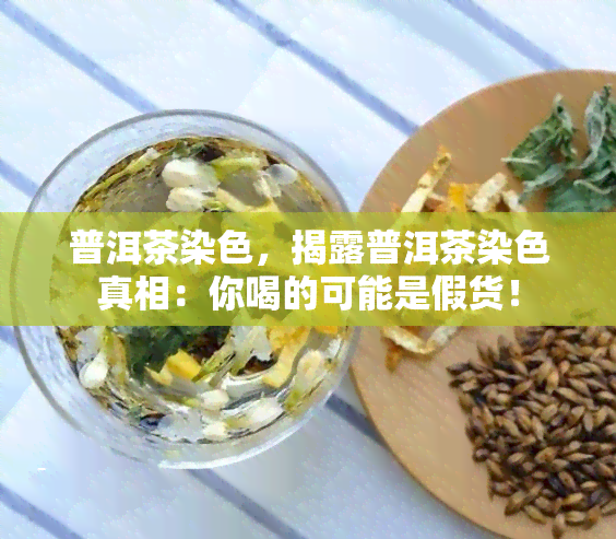 普洱茶染色，揭露普洱茶染色真相：你喝的可能是假货！