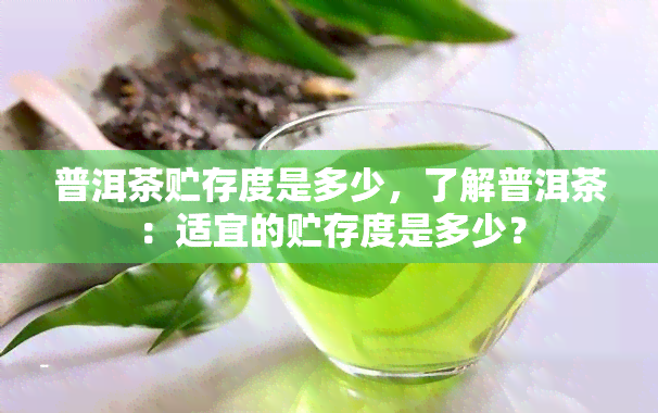 普洱茶贮存度是多少，了解普洱茶：适宜的贮存度是多少？