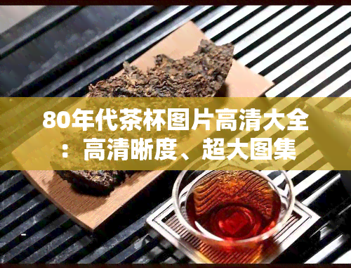 80年代茶杯图片高清大全：高清晰度、超大图集