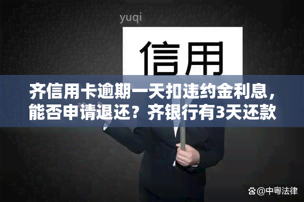 齐信用卡逾期一天扣违约金利息，能否申请退还？齐银行有3天还款宽限期吗？