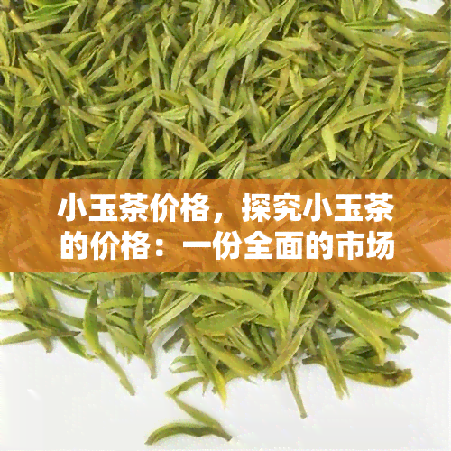 小玉茶价格，探究小玉茶的价格：一份全面的市场价格指南