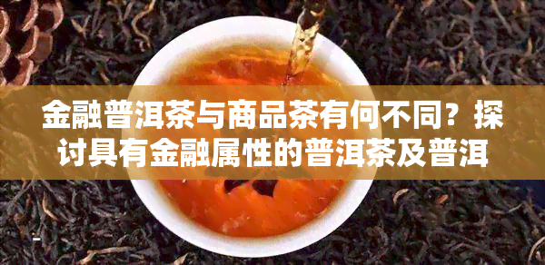 金融普洱茶与商品茶有何不同？探讨具有金融属性的普洱茶及普洱茶金融化含义