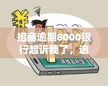 招商逾期8000银行起诉我了，逾期8000元，银行已对我提起诉讼：招商银行的与法律手