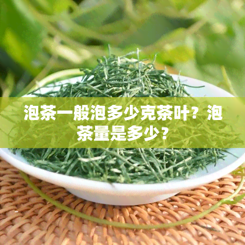 泡茶一般泡多少克茶叶？泡茶量是多少？