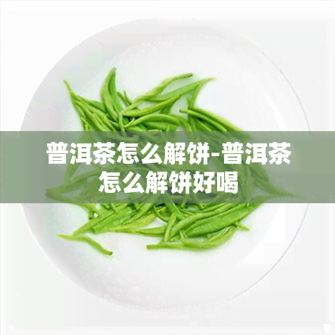 普洱茶怎么解饼-普洱茶怎么解饼好喝