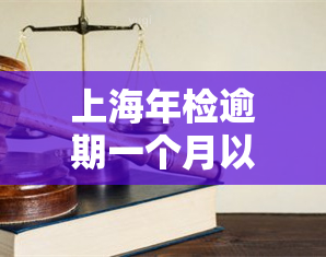 上海年检逾期一个月以内，关于上海车辆年检逾期一个月以内的处理规定