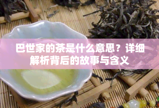 巴世家的茶是什么意思？详细解析背后的故事与含义