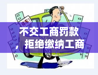 不交工商罚款，拒绝缴纳工商罚款：合法还是冒险？