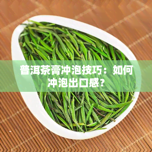 普洱茶膏冲泡技巧：如何冲泡出口感？