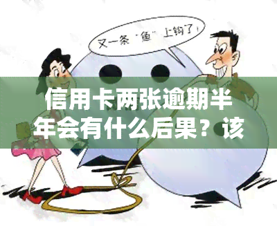 信用卡两张逾期半年会有什么后果？该如何处理？