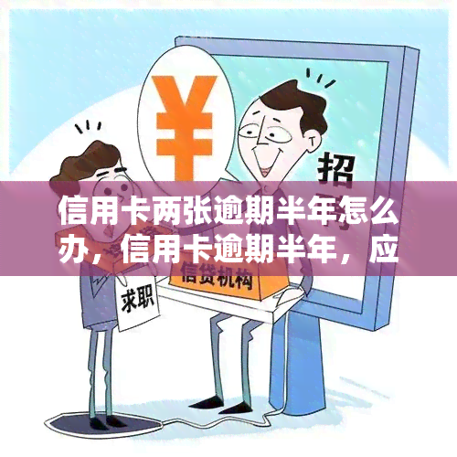 信用卡两张逾期半年怎么办，信用卡逾期半年，应该如何处理？