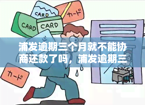 浦发逾期三个月就不能协商还款了吗，浦发逾期三个月，是否还能进行协商还款？