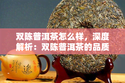 双陈普洱茶怎么样，深度解析：双陈普洱茶的品质与口感