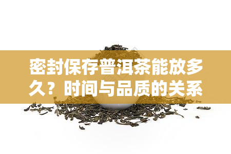 密封保存普洱茶能放多久？时间与品质的关系解析