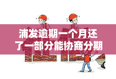 浦发逾期一个月还了一部分能协商分期吗，浦发银行信用卡逾期一月，已还款部分能否申请分期？