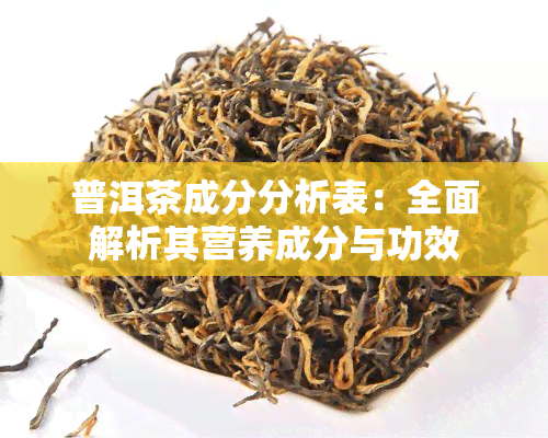 普洱茶成分分析表：全面解析其营养成分与功效